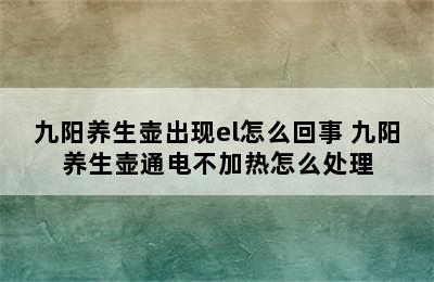 九阳养生壶出现el怎么回事 九阳养生壶通电不加热怎么处理